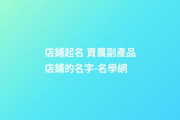 店鋪起名 賣農副產品店鋪的名字-名學網-第1張-店鋪起名-玄機派